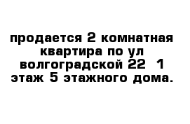 продается 2 комнатная квартира по ул волгоградской 22  1 этаж 5 этажного дома. 